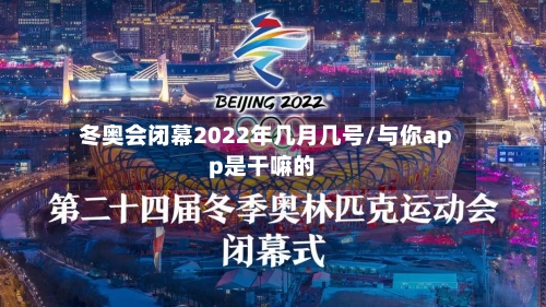 冬奥会闭幕2022年几月几号/与你app是干嘛的-第3张图片