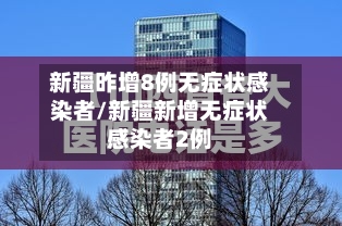 新疆昨增8例无症状感染者/新疆新增无症状感染者2例-第2张图片