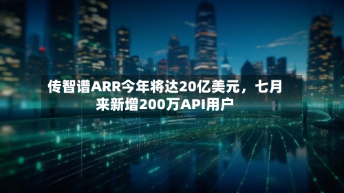 传智谱ARR今年将达20亿美元，七月来新增200万API用户-第3张图片