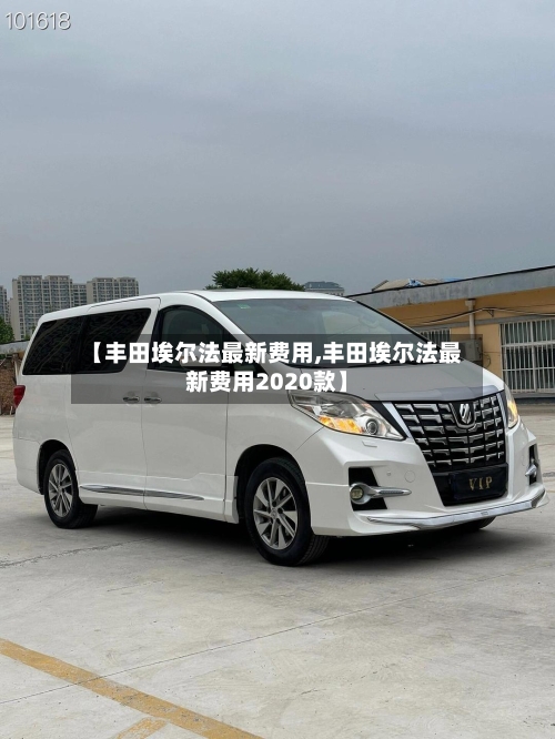 【丰田埃尔法最新费用,丰田埃尔法最新费用2020款】