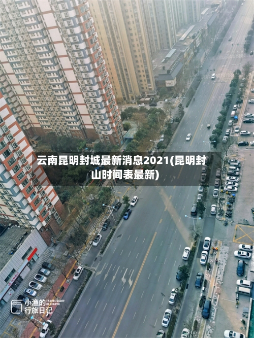 云南昆明封城最新消息2021(昆明封山时间表最新)