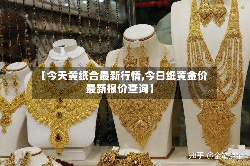 【今天黄纸合最新行情,今日纸黄金价最新报价查询】