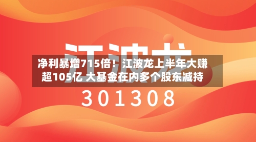 净利暴增715倍！江波龙上半年大赚超105亿 大基金在内多个股东减持-第2张图片