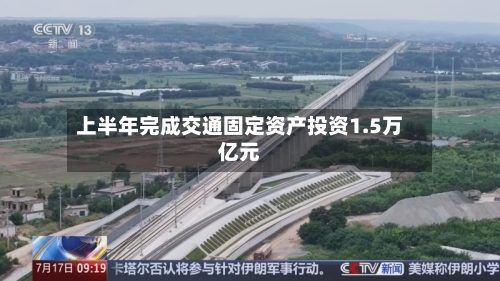 上半年完成交通固定资产投资1.5万亿元-第2张图片