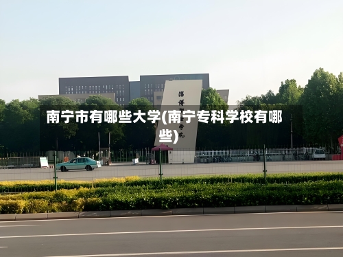 南宁市有哪些大学(南宁专科学校有哪些)