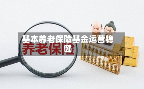 基本养老保险基金运营稳健