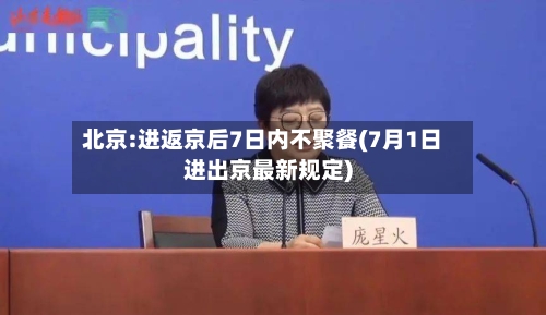 北京:进返京后7日内不聚餐(7月1日进出京最新规定)-第2张图片
