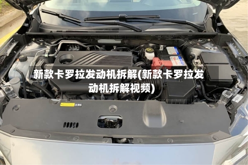 新款卡罗拉发动机拆解(新款卡罗拉发动机拆解视频)-第2张图片