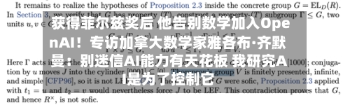 获得菲尔兹奖后 他告别数学加入OpenAI！专访加拿大数学家雅各布·齐默曼：别迷信AI能力有天花板 我研究AI是为了控制它-第2张图片