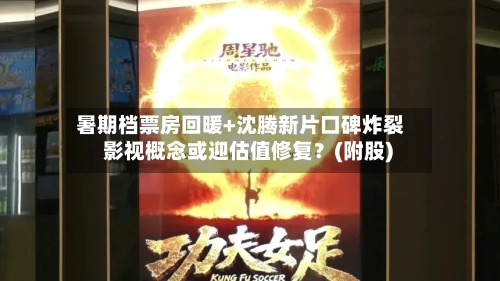 暑期档票房回暖+沈腾新片口碑炸裂 影视概念或迎估值修复？(附股)-第2张图片
