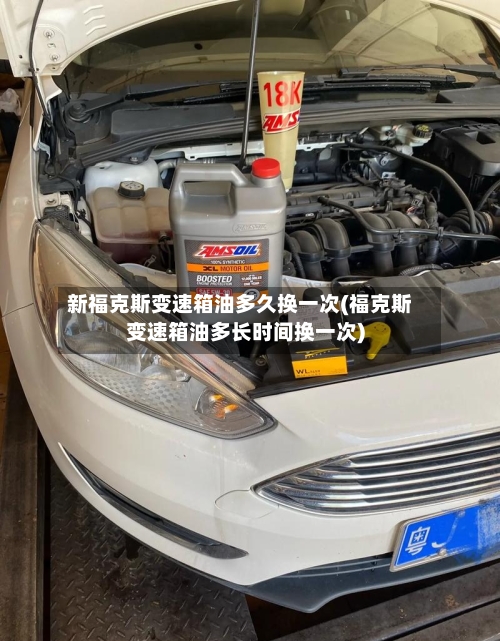 新福克斯变速箱油多久换一次(福克斯变速箱油多长时间换一次)-第2张图片