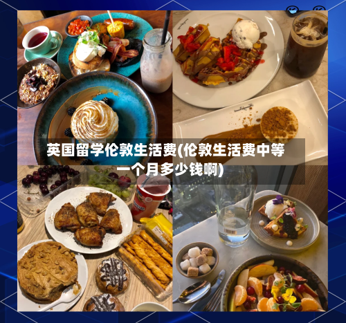 英国留学伦敦生活费(伦敦生活费中等一个月多少钱啊)