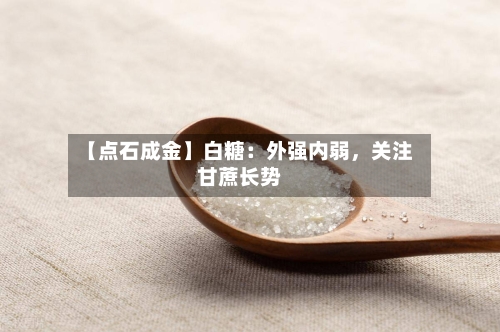 【点石成金】白糖：外强内弱	，关注甘蔗长势-第1张图片
