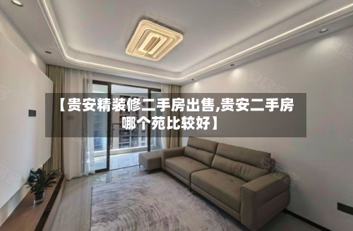【贵安精装修二手房出售,贵安二手房哪个苑比较好】-第2张图片
