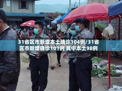 31省区市新增本土确诊104例/31省区市新增确诊101例 其中本土98例-第2张图片
