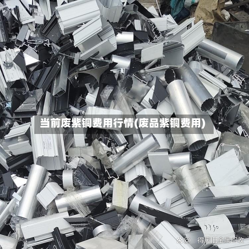 当前废紫铜费用行情(废品紫铜费用)-第3张图片