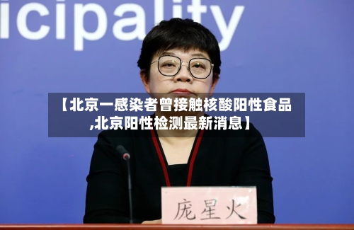 【北京一感染者曾接触核酸阳性食品,北京阳性检测最新消息】