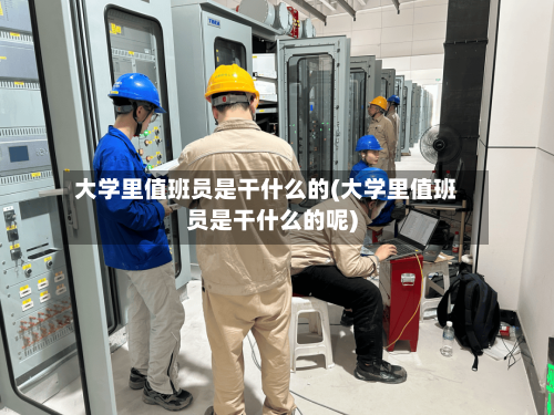 大学里值班员是干什么的(大学里值班员是干什么的呢)-第2张图片