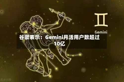 谷歌表示：Gemini月活用户数超过10亿-第2张图片