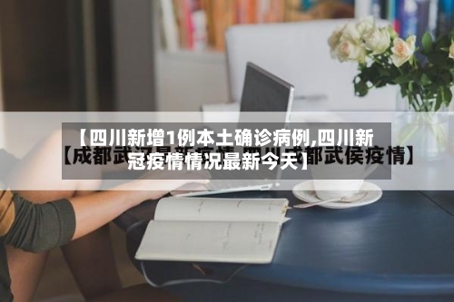 【四川新增1例本土确诊病例,四川新冠疫情情况最新今天】-第2张图片