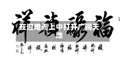 在迎难而上中打开广阔天地