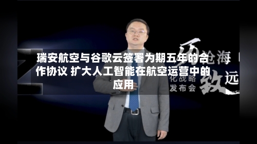 瑞安航空与谷歌云签署为期五年的合作协议 扩大人工智能在航空运营中的应用