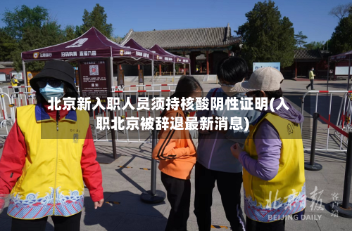 北京新入职人员须持核酸阴性证明(入职北京被辞退最新消息)-第2张图片