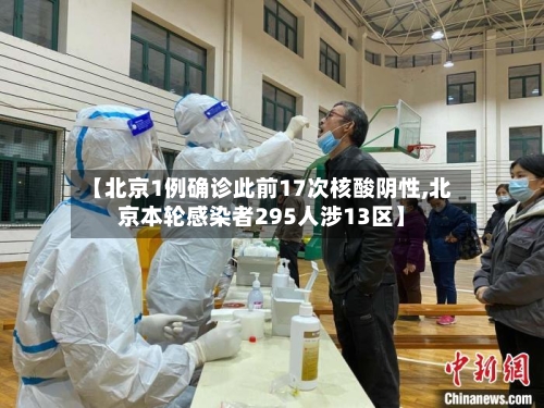 【北京1例确诊此前17次核酸阴性,北京本轮感染者295人涉13区】-第3张图片