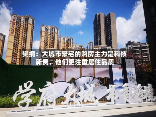 樊纲：大城市豪宅的购房主力是科技新贵，他们更注重居住品质-第2张图片