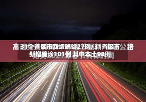 31个省区市新增确诊27例/31省区市新增确诊101例 其中本土98例-第3张图片