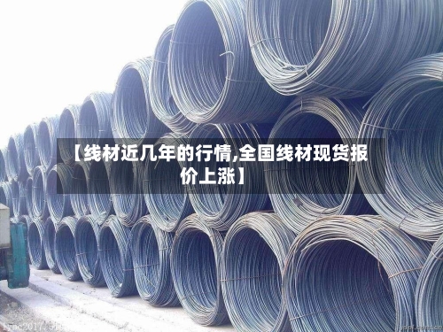 【线材近几年的行情,全国线材现货报价上涨】-第2张图片