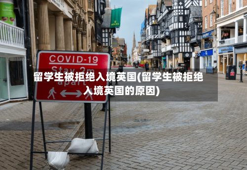 留学生被拒绝入境英国(留学生被拒绝入境英国的原因)