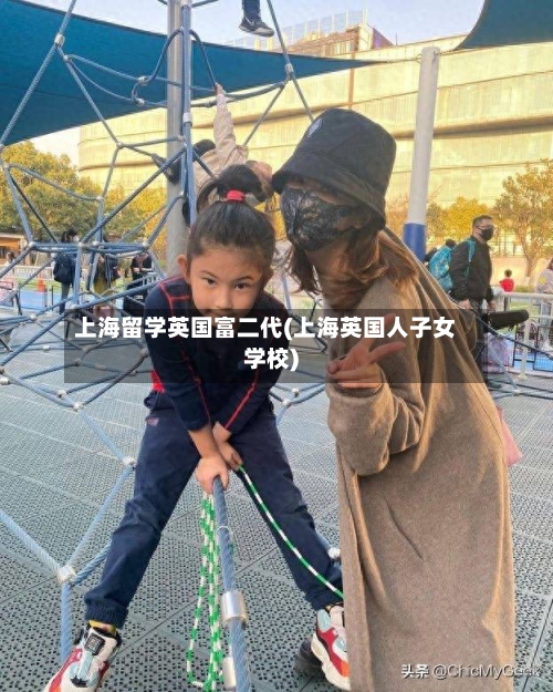上海留学英国富二代(上海英国人子女学校)