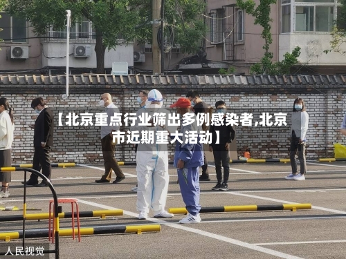 【北京重点行业筛出多例感染者,北京市近期重大活动】-第2张图片