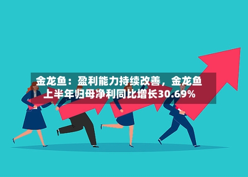 金龙鱼：盈利能力持续改善，金龙鱼上半年归母净利同比增长30.69%-第2张图片