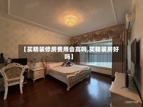 【买精装修房费用会高吗,买精装房好吗】