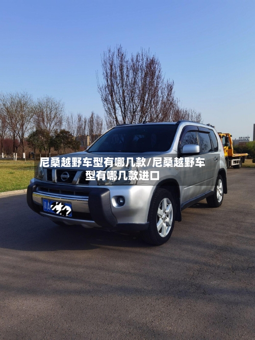 尼桑越野车型有哪几款/尼桑越野车型有哪几款进口