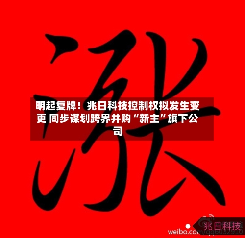 明起复牌！兆日科技控制权拟发生变更 同步谋划跨界并购“新主”旗下公司-第1张图片