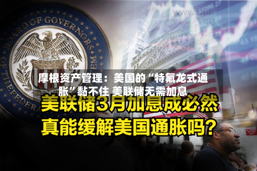 摩根资产管理：美国的“特氟龙式通胀”黏不住 美联储无需加息-第2张图片