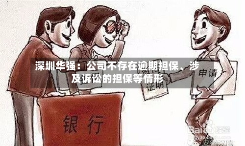 深圳华强：公司不存在逾期担保	、涉及诉讼的担保等情形-第1张图片