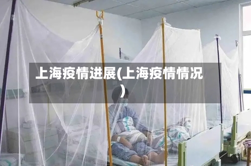 上海疫情进展(上海疫情情况)