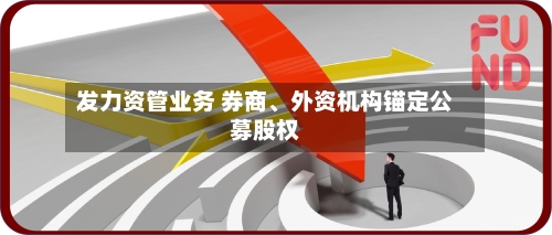 发力资管业务 券商	、外资机构锚定公募股权-第2张图片