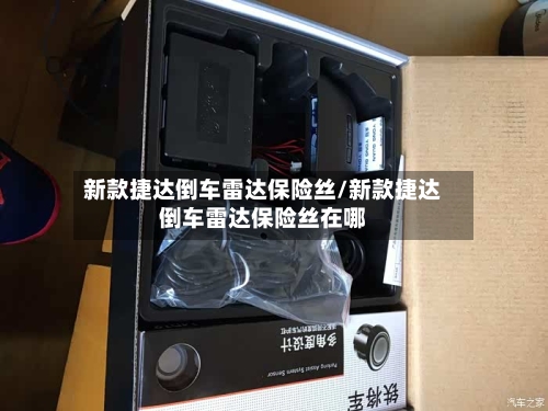 新款捷达倒车雷达保险丝/新款捷达倒车雷达保险丝在哪-第3张图片