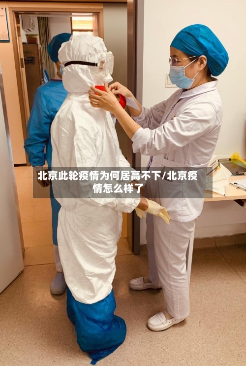 北京此轮疫情为何居高不下/北京疫情怎么样了