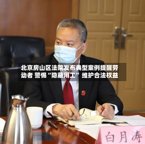 北京房山区法院发布典型案例提醒劳动者 警惕“隐蔽用工” 维护合法权益-第3张图片