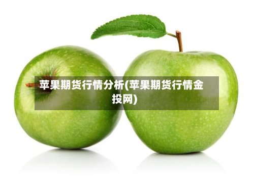 苹果期货行情分析(苹果期货行情金投网)