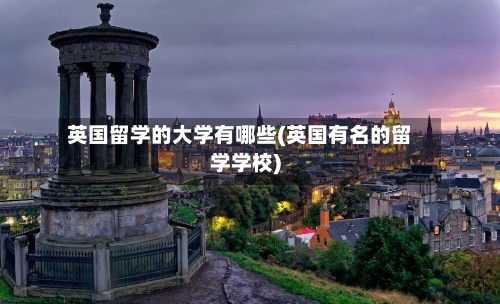 英国留学的大学有哪些(英国有名的留学学校)
