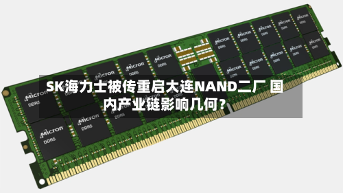 SK海力士被传重启大连NAND二厂 国内产业链影响几何?-第2张图片