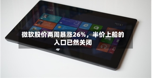 微软股价两周暴涨26%	，半价上船的入口已然关闭-第2张图片