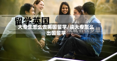 大专生怎么去英国留学/读大专怎么出国留学